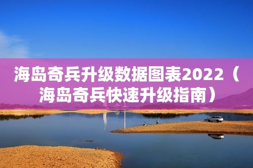 海岛奇兵升级数据图表2022（海岛奇兵快速升级指南） 第1张
