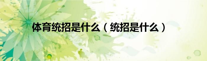 体育统招是什么（统招是什么） 第1张