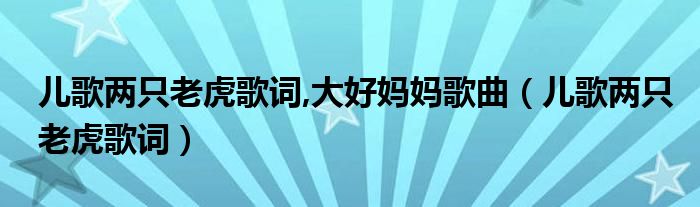 儿歌两只老虎歌词,大好妈妈歌曲（儿歌两只老虎歌词） 第1张