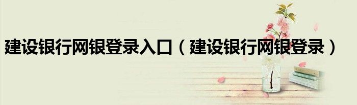 建设银行网银登录入口（建设银行网银登录） 第1张