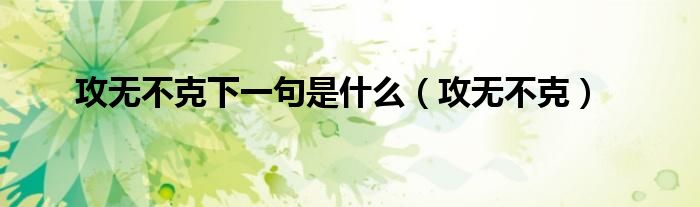 攻无不克下一句是什么（攻无不克） 第1张