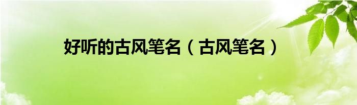 好听的古风笔名（古风笔名） 第1张