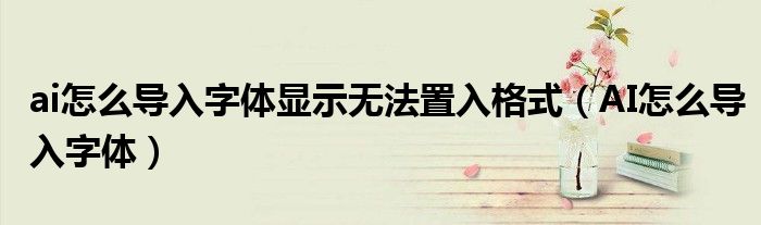 ai怎么导入字体显示无法置入格式（AI怎么导入字体） 第1张