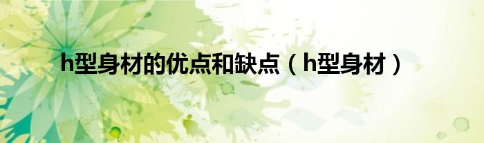 h型身材的优点和缺点（h型身材） 第1张