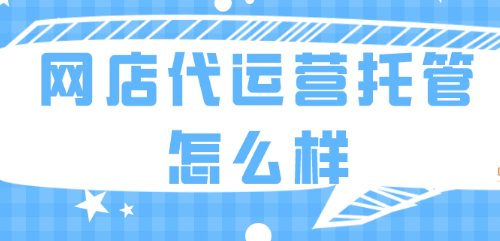 淘宝托管运营有效果吗（选择代理运营的注意事项） 第1张