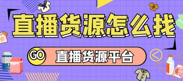 直播卖货货源在哪找（找带货货源平台的方法） 第1张