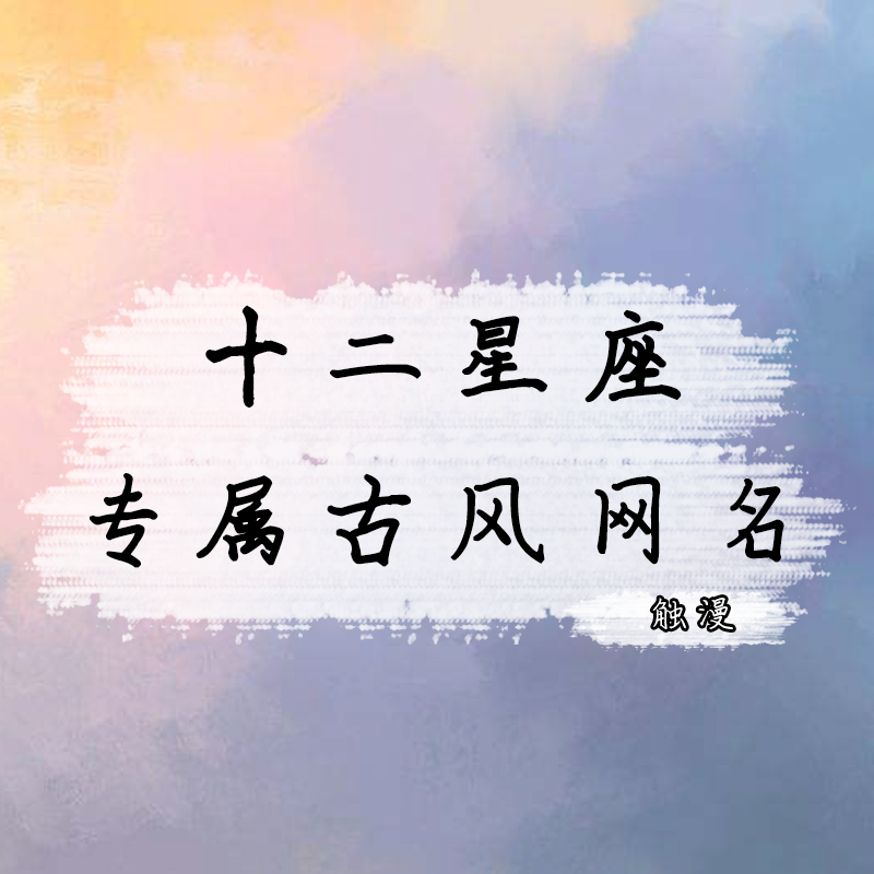 适合做昵称的古诗词两个字的有哪些（12星座专属古风二字网名） 第1张