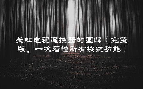 长虹电视遥控器的图解（完整版，一次看懂所有按键功能） 第1张